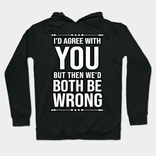 Hilarious I'D Agree With You But Then We'D Both Be Wrong Hoodie